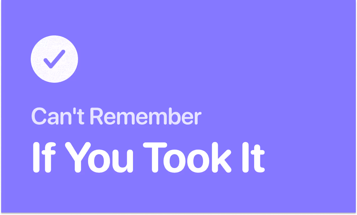 Not remembering whether you took your medication
