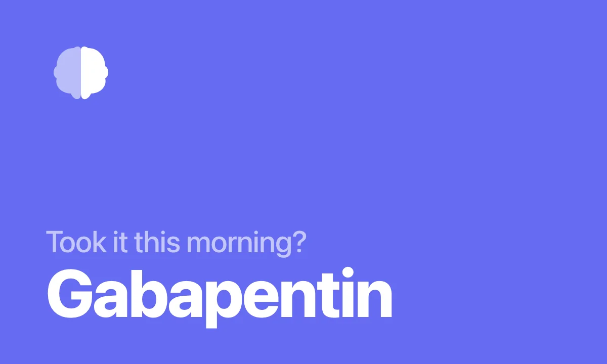Took it this morning? Gabapentin